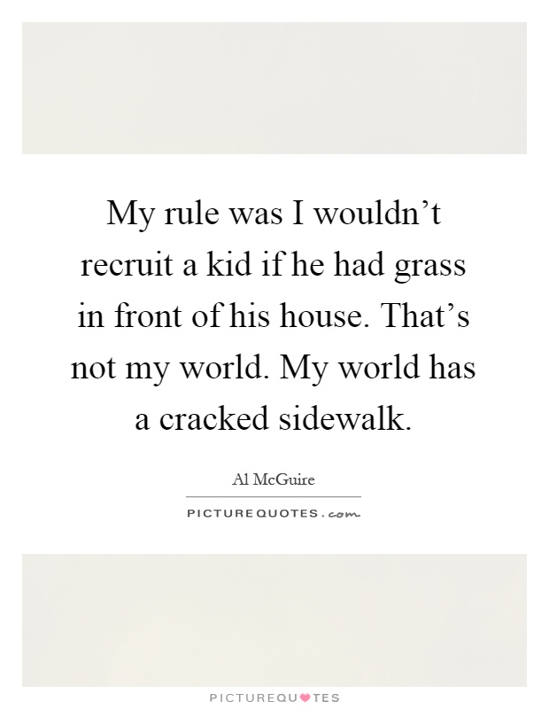 My rule was I wouldn't recruit a kid if he had grass in front of his house. That's not my world. My world has a cracked sidewalk Picture Quote #1