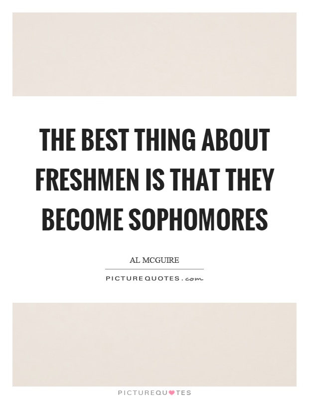 The best thing about freshmen is that they become sophomores Picture Quote #1