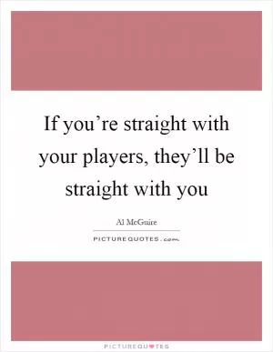 If you’re straight with your players, they’ll be straight with you Picture Quote #1