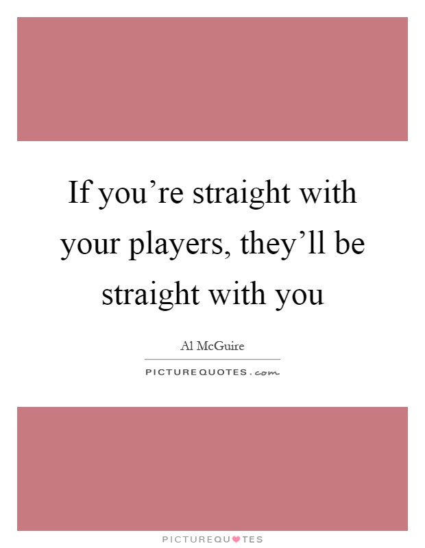 If you're straight with your players, they'll be straight with you Picture Quote #1