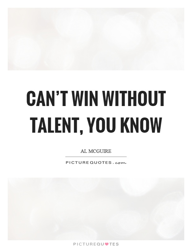 Can't win without talent, you know Picture Quote #1