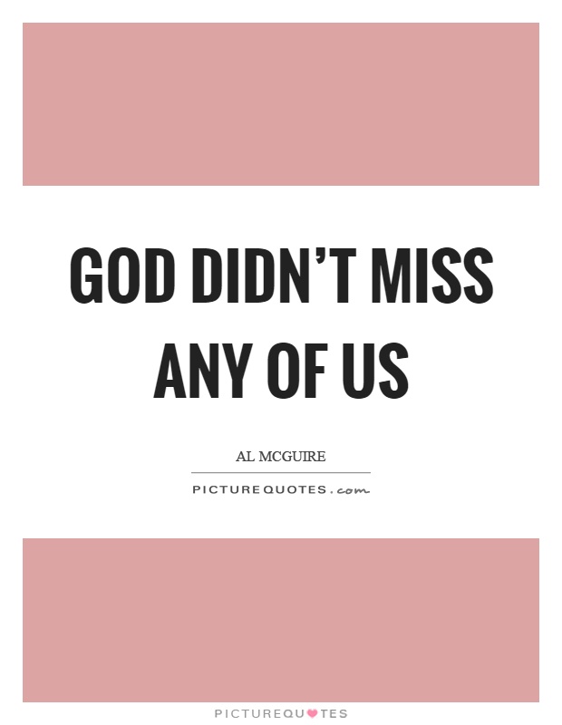 God didn't miss any of us Picture Quote #1