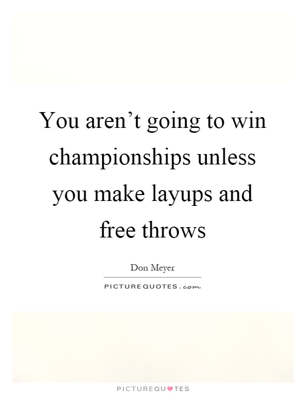 You aren't going to win championships unless you make layups and free throws Picture Quote #1