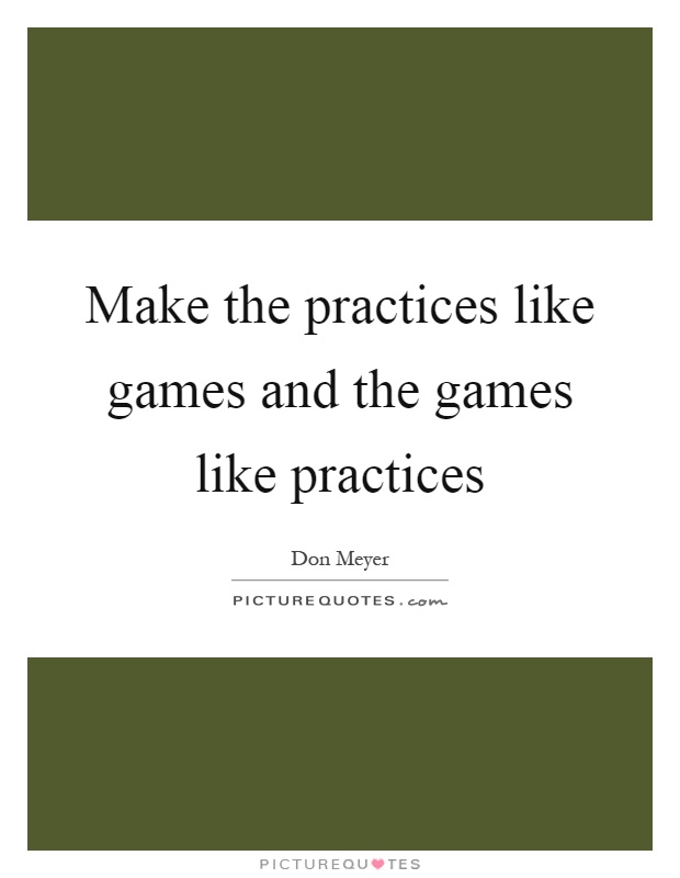 Make the practices like games and the games like practices Picture Quote #1
