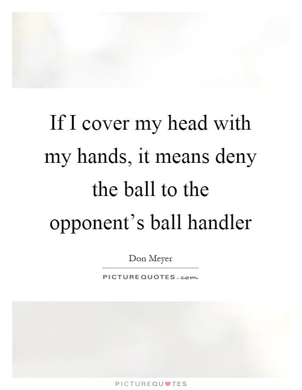 If I cover my head with my hands, it means deny the ball to the opponent's ball handler Picture Quote #1