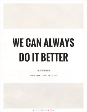 We can always do it better Picture Quote #1
