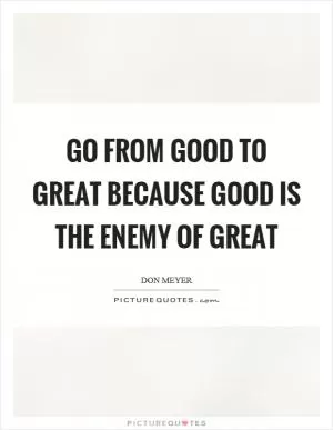 Go from good to great because good is the enemy of great Picture Quote #1