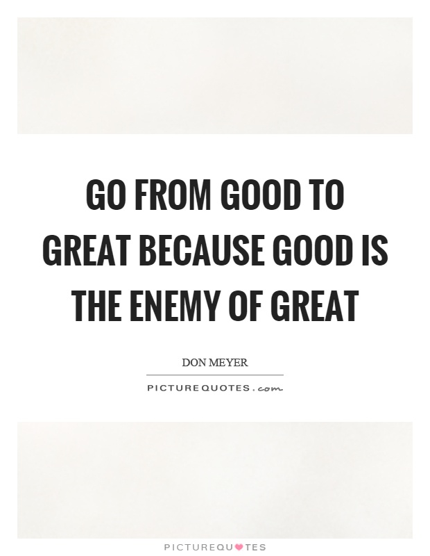 Go from good to great because good is the enemy of great Picture Quote #1