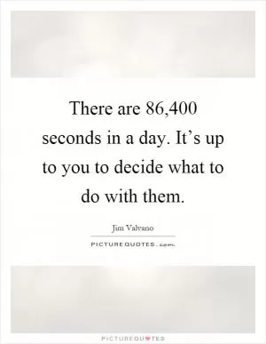 There are 86,400 seconds in a day. It’s up to you to decide what to do with them Picture Quote #1