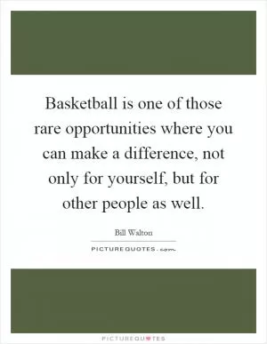Basketball is one of those rare opportunities where you can make a difference, not only for yourself, but for other people as well Picture Quote #1