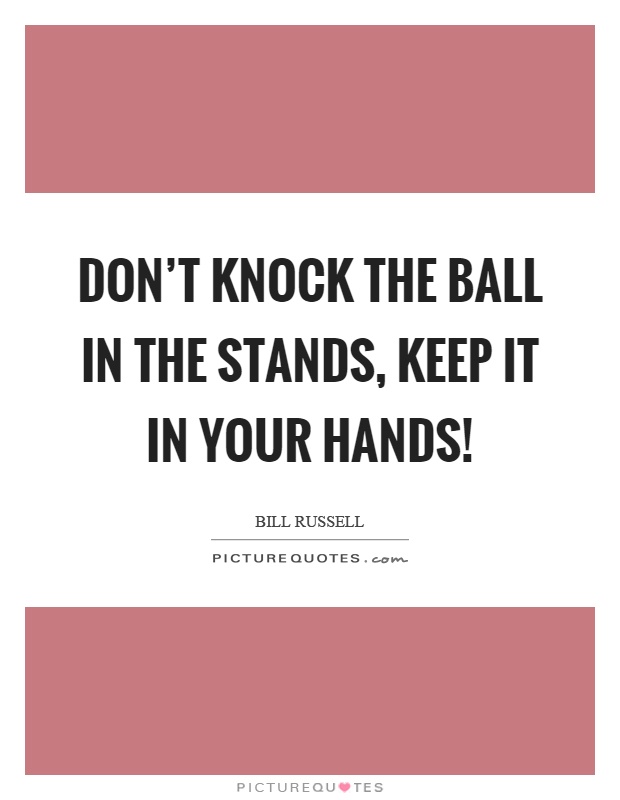 Don't knock the ball in the stands, keep it in your hands! Picture Quote #1