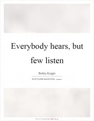 Everybody hears, but few listen Picture Quote #1