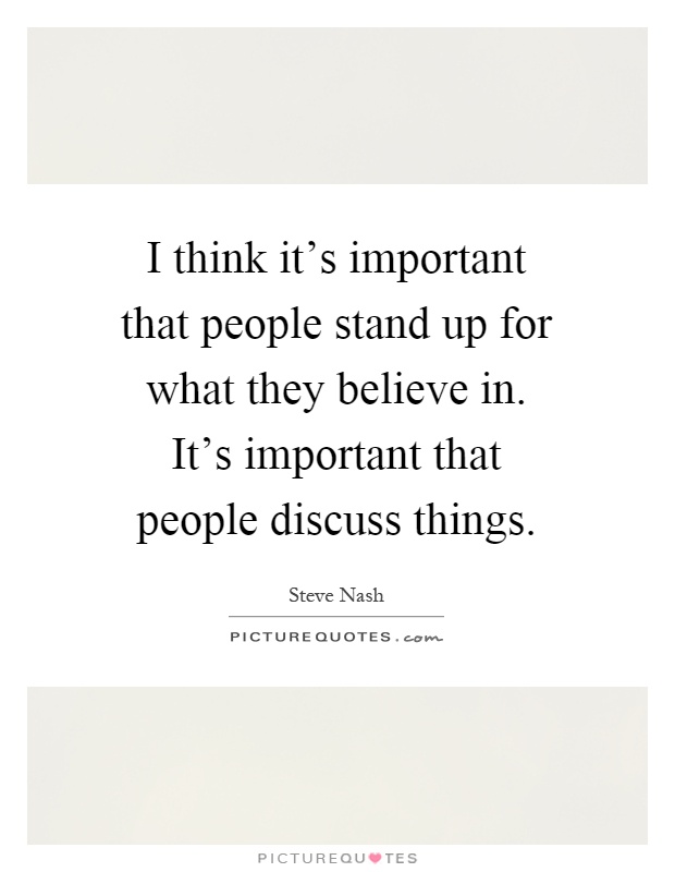 I think it's important that people stand up for what they believe in. It's important that people discuss things Picture Quote #1