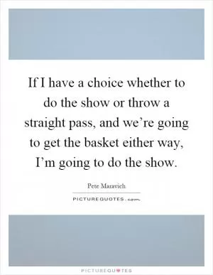 If I have a choice whether to do the show or throw a straight pass, and we’re going to get the basket either way, I’m going to do the show Picture Quote #1