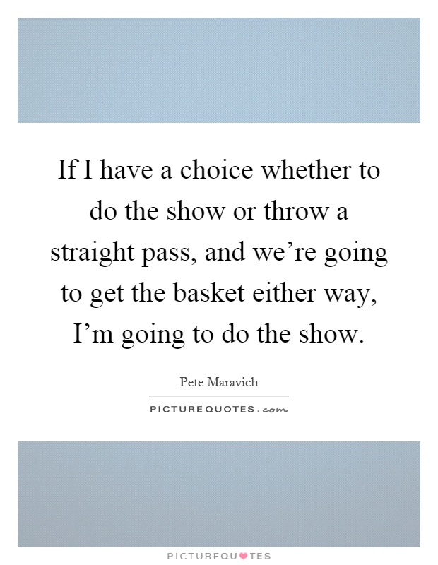 If I have a choice whether to do the show or throw a straight pass, and we're going to get the basket either way, I'm going to do the show Picture Quote #1