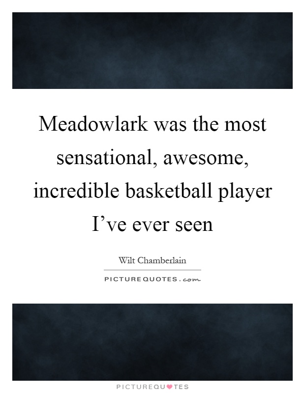 Meadowlark was the most sensational, awesome, incredible basketball player I've ever seen Picture Quote #1