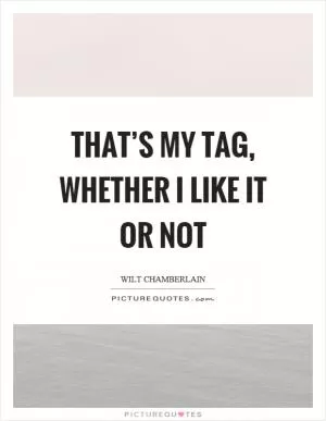 That’s my tag, whether I like it or not Picture Quote #1