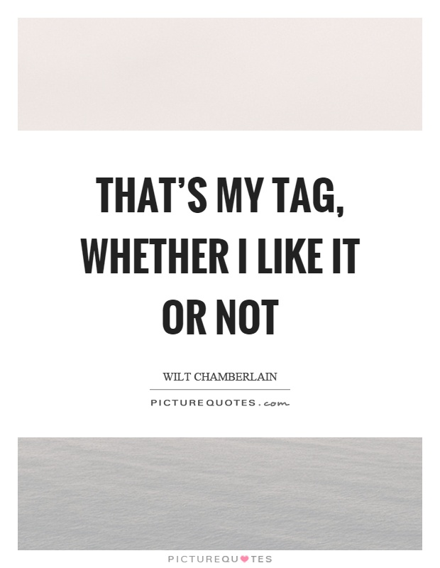 That's my tag, whether I like it or not Picture Quote #1