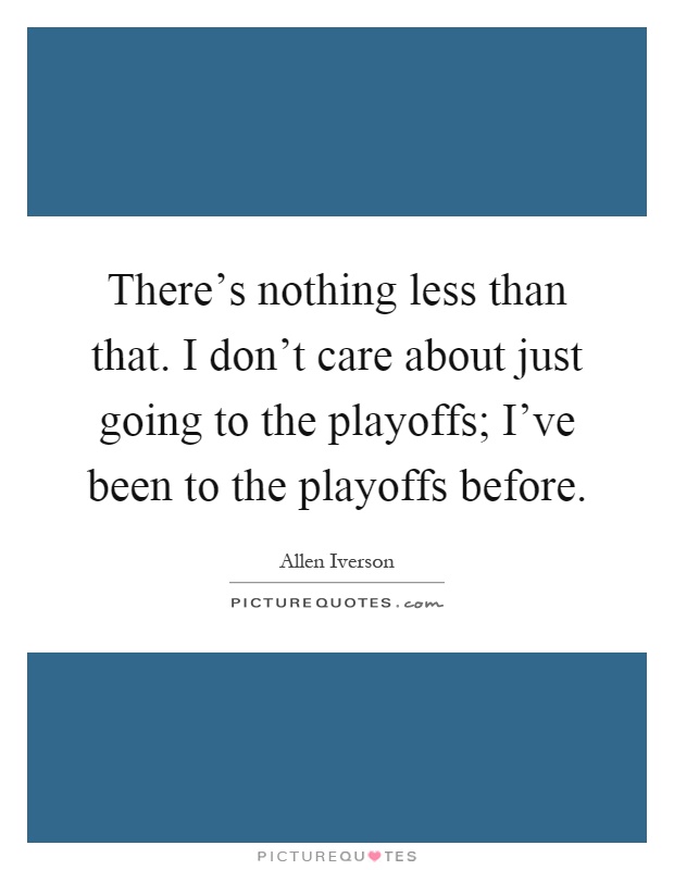 There's nothing less than that. I don't care about just going to the playoffs; I've been to the playoffs before Picture Quote #1
