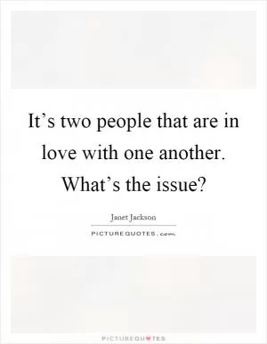 It’s two people that are in love with one another. What’s the issue? Picture Quote #1
