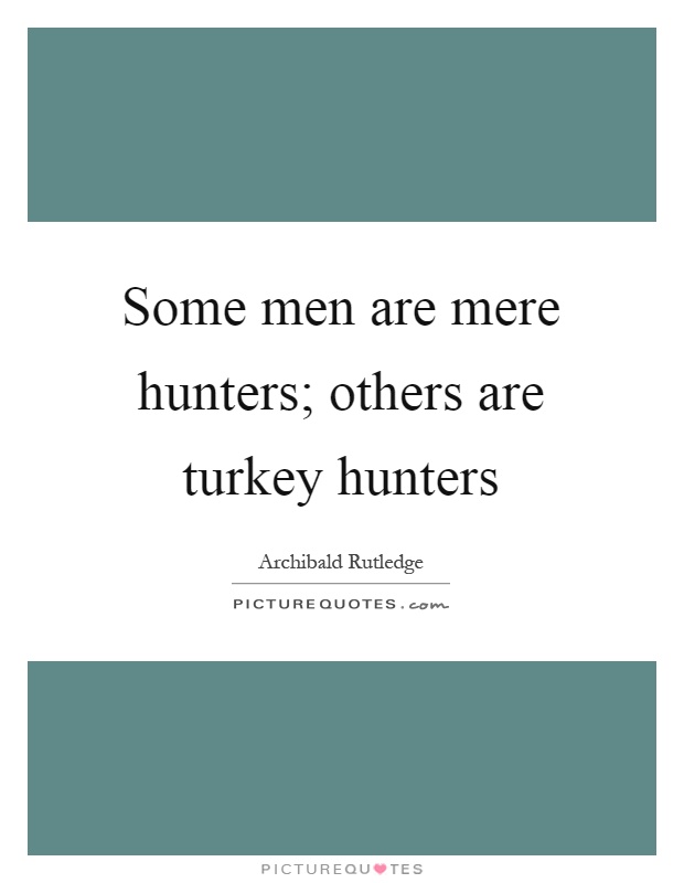 Some men are mere hunters; others are turkey hunters Picture Quote #1