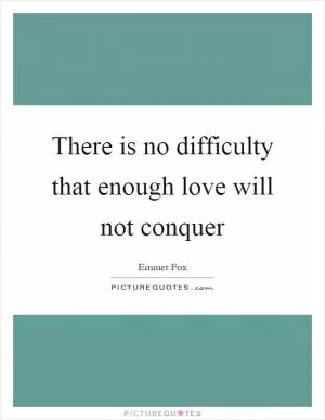 There is no difficulty that enough love will not conquer Picture Quote #1