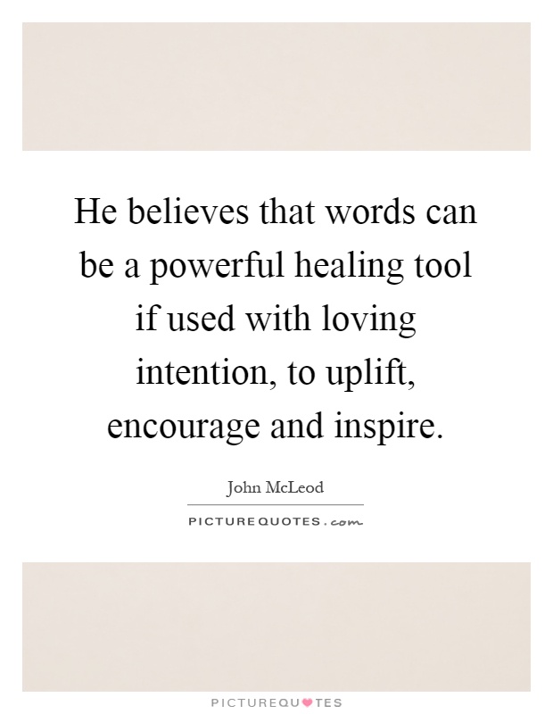He believes that words can be a powerful healing tool if used with loving intention, to uplift, encourage and inspire Picture Quote #1