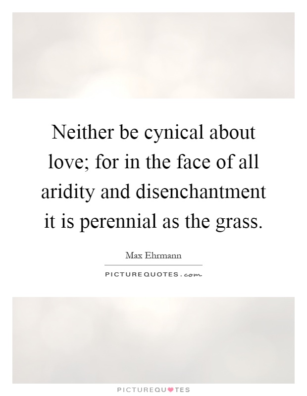 Neither be cynical about love; for in the face of all aridity and disenchantment it is perennial as the grass Picture Quote #1