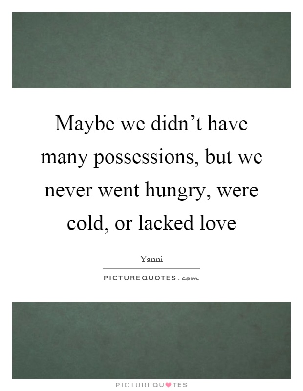 Maybe we didn't have many possessions, but we never went hungry, were cold, or lacked love Picture Quote #1