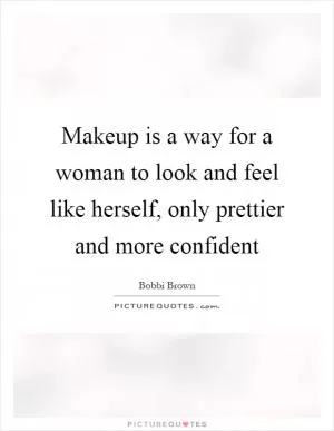 Makeup is a way for a woman to look and feel like herself, only prettier and more confident Picture Quote #1