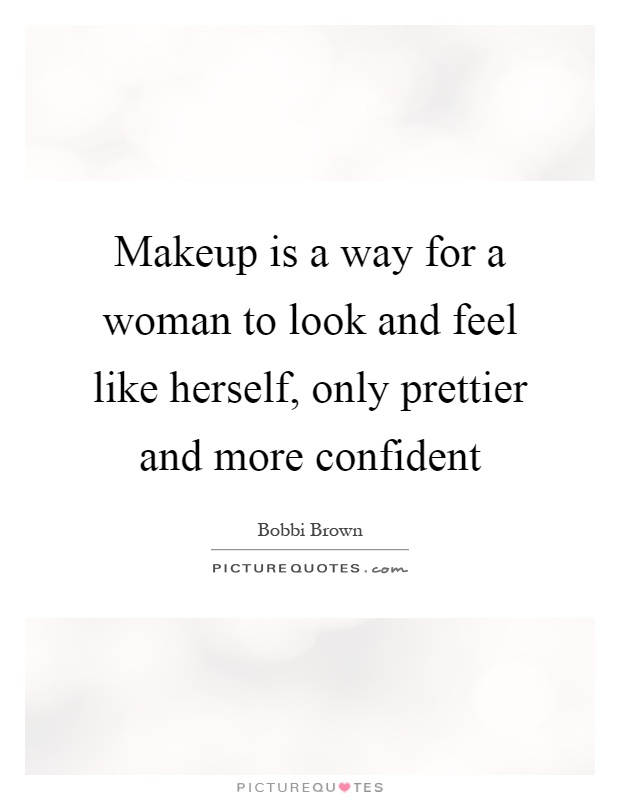 Makeup is a way for a woman to look and feel like herself, only ...