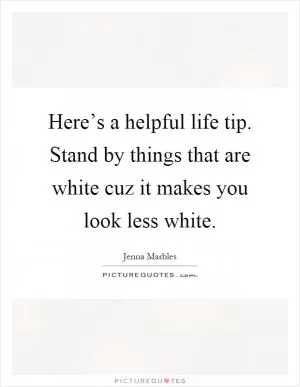 Here’s a helpful life tip. Stand by things that are white cuz it makes you look less white Picture Quote #1