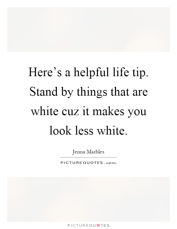 Here's a helpful life tip. Stand by things that are white cuz it makes you look less white Picture Quote #1