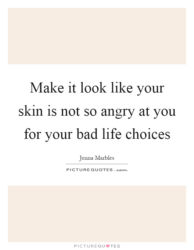 Make it look like your skin is not so angry at you for your bad life choices Picture Quote #1