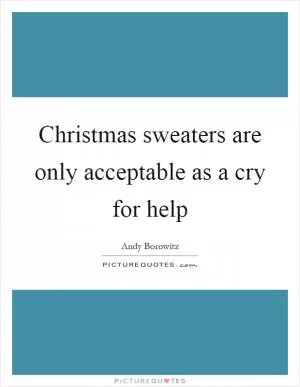Christmas sweaters are only acceptable as a cry for help Picture Quote #1