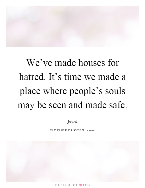 We've made houses for hatred. It's time we made a place where people's souls may be seen and made safe Picture Quote #1