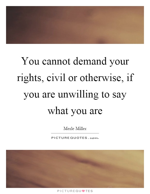 You cannot demand your rights, civil or otherwise, if you are unwilling to say what you are Picture Quote #1