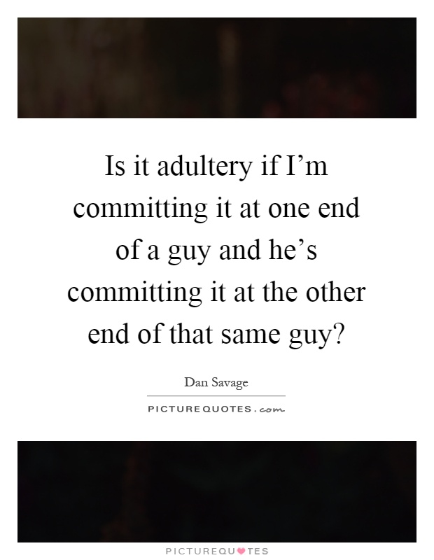 Is it adultery if I'm committing it at one end of a guy and he's committing it at the other end of that same guy? Picture Quote #1
