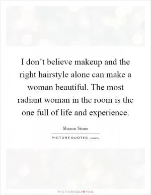 I don’t believe makeup and the right hairstyle alone can make a woman beautiful. The most radiant woman in the room is the one full of life and experience Picture Quote #1