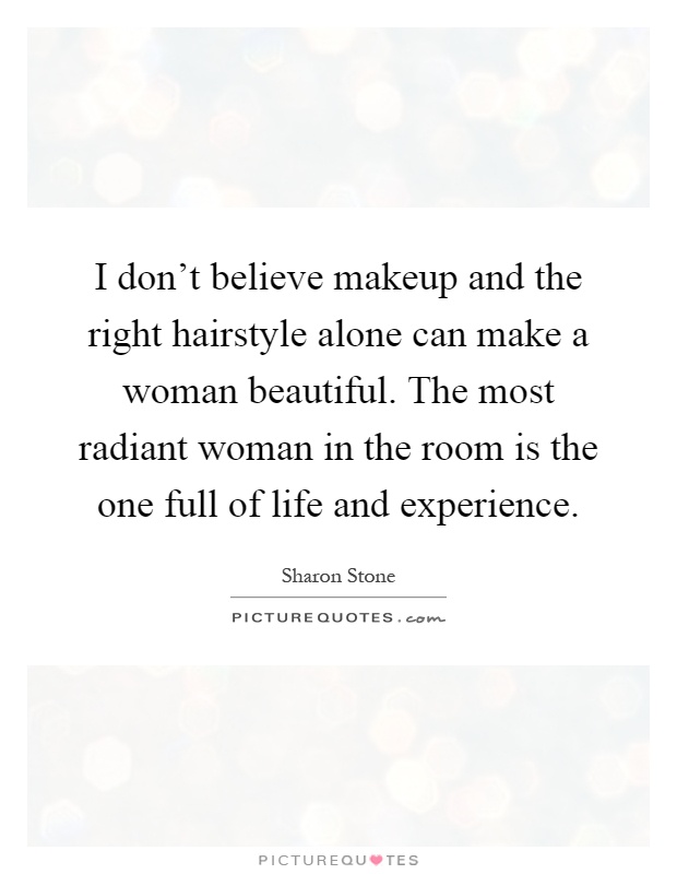 I don't believe makeup and the right hairstyle alone can make a woman beautiful. The most radiant woman in the room is the one full of life and experience Picture Quote #1