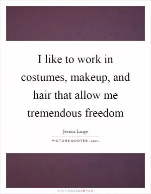 I like to work in costumes, makeup, and hair that allow me tremendous freedom Picture Quote #1