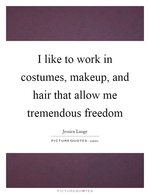 I like to work in costumes, makeup, and hair that allow me tremendous freedom Picture Quote #1