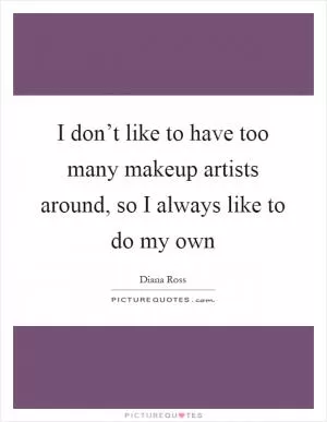I don’t like to have too many makeup artists around, so I always like to do my own Picture Quote #1