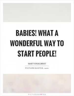 Babies! What a wonderful way to start people! Picture Quote #1