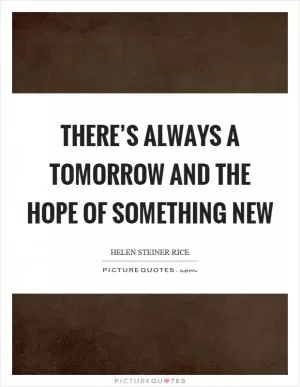 There’s always a tomorrow and the hope of something new Picture Quote #1
