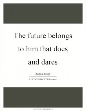 The future belongs to him that does and dares Picture Quote #1