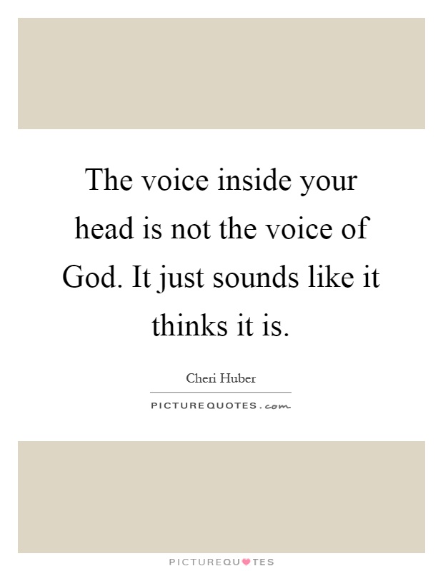 The voice inside your head is not the voice of God. It just sounds like it thinks it is Picture Quote #1