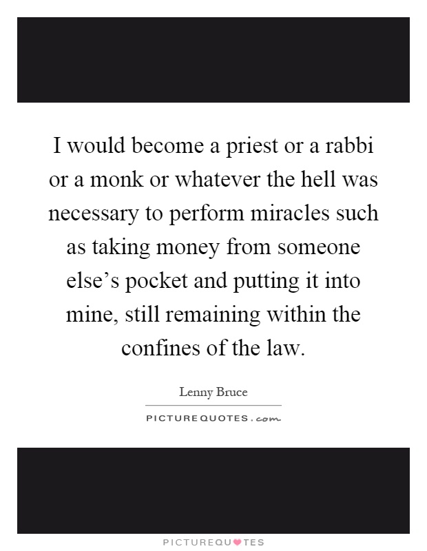 I would become a priest or a rabbi or a monk or whatever the hell was necessary to perform miracles such as taking money from someone else's pocket and putting it into mine, still remaining within the confines of the law Picture Quote #1