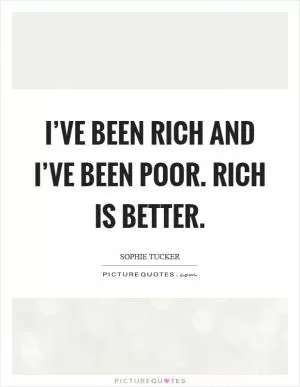 I’ve been rich and I’ve been poor. Rich is better Picture Quote #1