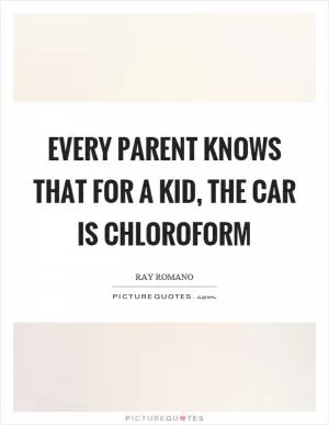 Every parent knows that for a kid, the car is chloroform Picture Quote #1